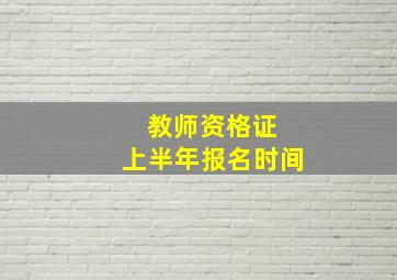 教师资格证 上半年报名时间